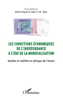 Les conditions économiques de l'indépendance à l'ère de la mondialisation - Mythes et réalités en Afrique de l'Ouest