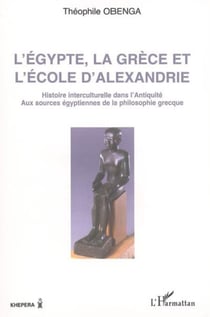 L'Egypte, la Grèce et l'école d'Alexandrie - Histoire interculturelle dans l'antiquité - Aux sources égyptiennes de la philosophie grecque