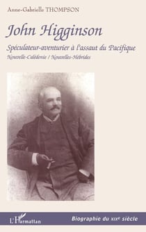 JOHN HIGGINSON - Spéculateur-aventurier à l'assaut du Pacifique Nouvelle-Calédonie / Nouvelles-Hébrides - Nouvelle-Calédonie / Nouvelles-Hébrides