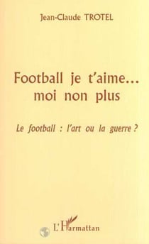 FOOTBALL JE T'AIME? MOI NON PLUS - Le football : l'art ou la guerre ?