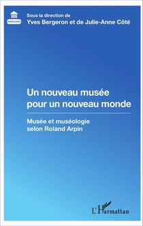Un nouveau musée pour un nouveau monde - Musée et muséologie selon Roland Arpin
