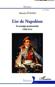 L'or de Napoléon - Sa stratégie patrimoniale (1806 - 1814)