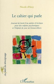 Le cahier qui parle - Journal de bord d'un atelier d'écriture pour des enfants psychotiques à l'hôpital de jour de Gennevilliers