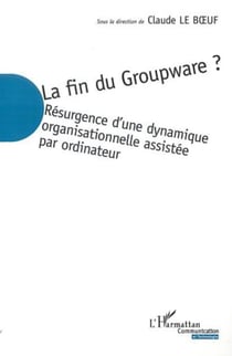 LA FIN DU GROUPWARE - Résurgence d?une dynamique organisationnelle assistée par ordinateur