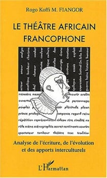 LE THÉÂTRE AFRICAIN FRANCOPHONE - Analyse de l'écriture, de l'évolution et des apports interculturels