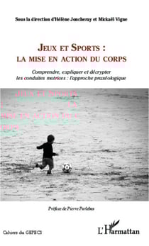 Jeux et Sports: la mise en action du corps - comprendre, expliquer et décrypter les conduites motrices: l'approche praxéologique