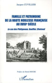 Famille et patrimoine de la haute noblesse française au XVIII° siècle - Le cas des Phélypeaux, Gouffier, Choiseul