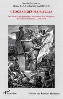 Géographies plurielles - Les sciences géographiques au moment de l'émergence des sciences humaines - (1750-1850)