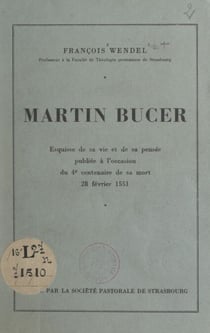Martin Bucer - Esquisse de sa vie et de sa pensée, publiée à l'occasion du 4e centenaire de sa mort, 28 février 1551