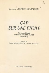 Cap sur une étoile - Vie et mort héroïque d'Arlette-Yolande Claude (1911-1944)