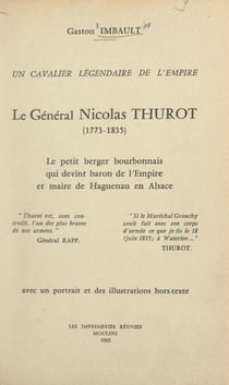 Un cavalier légendaire de l'Empire : le général Nicolas Thurot, 1773-1835 - Le petit berger bourbonnais qui devint baron de l'Empire et maire de Haguenau en Alsace. Avec 1 portrait et des illustrations hors-texte