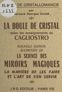 La boule de cristal selon les enseignements de Cagliostro : traité de cristallomancie - Augmenté de La science des miroirs magiques
