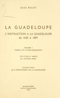 La Guadeloupe (7). L'instruction à la Guadeloupe, de 1635 à 1897 - Tomes X et XI des manuscrits