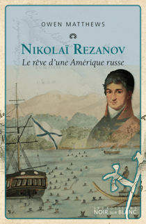 Nikolaï Rezanov - Le rêve d’une Amérique russe