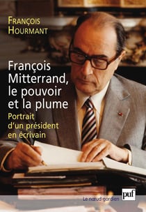 François Mitterrand, le pouvoir et la plume - Portrait d'un président en écrivain - Portrait d'un président en écrivain