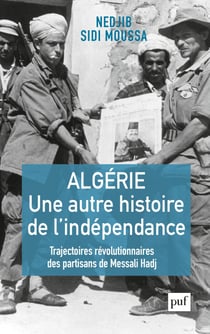 Algérie, une autre histoire de l'indépendance : Trajectoires révolutionnaires des partisans de Messali Hadj - Trajectoires révolutionnaires des partisans de Messali Hadj