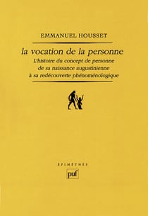La vocation de la personne : L'histoire du concept de personne de sa naissance augustinienne à sa redécouverte phénoménologique - L'histoire du concept de personne de sa naissance augustinienne à sa redécouverte phénoménologique