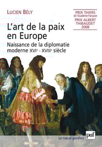 L'art de la paix en Europe : Naissance de la diplomatie moderne XVIe-XVIIIe siècle - Naissance de la diplomatie moderne, XVIe-XVIIIe siècle
