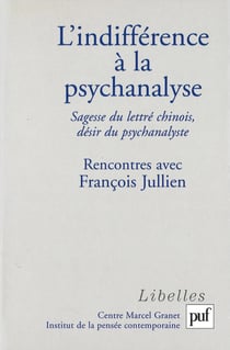 L'indifférence à la psychanalyse : Sagesse du lettré chinois, désir du psychanalyste - Sagesse du lettré chinois, désir du psychanalyste. Rencontres avec François Jullien