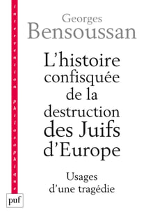 L'histoire confisquée de la destruction des Juifs d'Europe : Usages d'une tragédie - Usages d'une tragédie