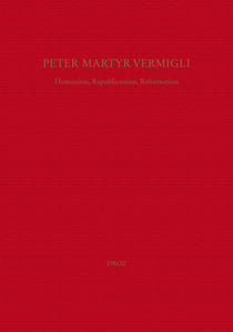 Peter Martyr Vermigli : Humanism, Republicanism, Reformation = Petrus Martyr Vermigli : Humanismus, Republikanismus, Reformation