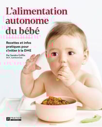 L'alimentation autonome du bébé - Recettes et infos pratiques pour s'initier à la DME