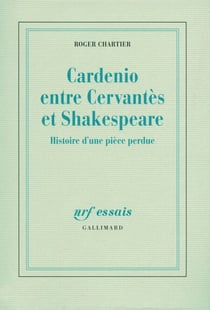Cardenio entre Cervantes et Shakespeare - Histoire d'une pièce perdue