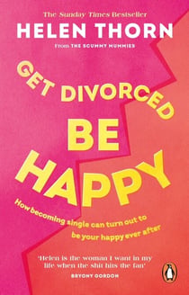 Get Divorced, Be Happy - How becoming single turned out to be my happily ever after