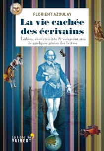 La vie cachée des écrivains - Lubies, excentricités & autres mésaventures de quelques génies des lettres