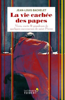 La vie cachée des papes - Vices, excès et grandeurs de quelques successeurs de saint Pierre