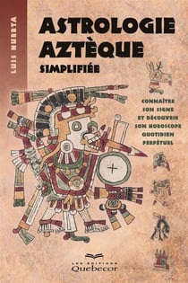 Astrologie aztèque simplifiée - Connaître son signe et découvrir son horoscope quotidien perpétuel