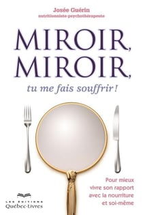 Miroir, miroir, tu me fais souffrir! - Pour mieux vivre son rapport avec la nourriture et soi-même