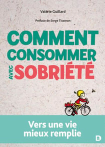 Comment consommer avec sobriété - Vers une vie mieux remplie
