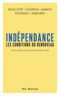 Indépendance. Les conditions du renouveau (Sous la direction de Mathieu Bock-Côté) - INDEPENDANCE -CONDITIONS RENOUVEAU [NUM]