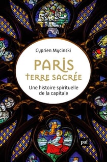 Paris, terre sacrée : Une histoire spirituelle de la capitale
