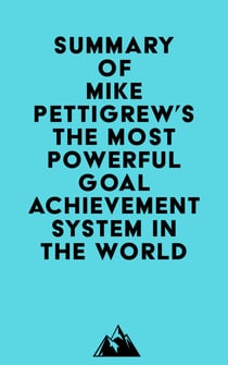 Summary of Mike Pettigrew's The Most Powerful Goal Achievement System in the World ™