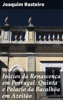 Inicios da Renascença em Portugal: Quinta e Palacio da Bacalhôa em Azeitão - Monographia historico-artistica