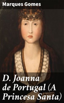 D. Joanna de Portugal (A Princesa Santa) - Esboço Biographico