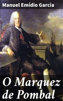 O Marquez de Pombal - Lance d'olhos sobre a sua sciencia; politica e systema de administração; ideias liberaes que o dominavam; plano e primeiras tentativas democraticas