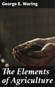 The Elements of Agriculture - A Book for Young Farmers, with Questions Prepared for the Use of Schools