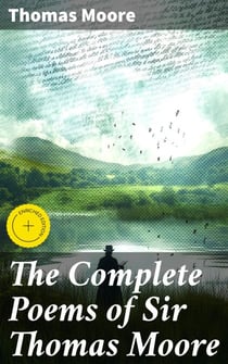 The Complete Poems of Sir Thomas Moore - Collected by Himself with Explanatory Notes