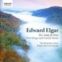 Elgar : Go, song of mine - Mélodies à plusieurs voix et oeuvres pour choeur