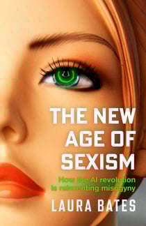 The New Age of Sexism - How the AI Revolution is Reinventing Misogyny