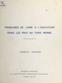 Problèmes de l'aide à l'éducation dans les pays du Tiers monde : exemples africains - Études adressées par la Section française de l'Association pour le développement international à la Conférence européenne de cette association réunie à Cologne, en ma...