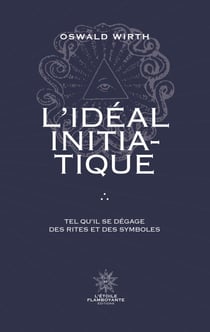 L'Idéal Initiatique - Tel qu'il se dégage des rites et des symboles - Tel qu'il se dégage des Rites et des Symboles