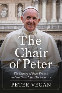 The Chair of Peter: The Legacy of Pope Francis and the Search for His Successor