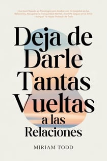 Deja de Darle Tantas Vueltas a las Relaciones: Una Guía Basada en Psicología para Acabar con la Ansiedad en las Relaciones, Recuperar la Tranquilidad Mental y Sentirte Seguro en el Amor—Aunque Ya Haya