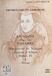 En visite chez les Navarre : Marguerite de Navarre, Jeanne d'Albert, Henri IV à Nérac - Avec 62 illustrations dans le texte