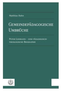 Gemeindepädagogische Umbrüche - Peter Lehmann – eine pädagogisch-theologische Biographie