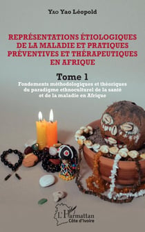 Représentations étiologiques de la maladie et pratiques préventives et thérapeutiques en Afrique Tome 1 - Fondements méthodologiques et théoriques du paradigme ethnoculturel de la santé et de la maladie en Afrique